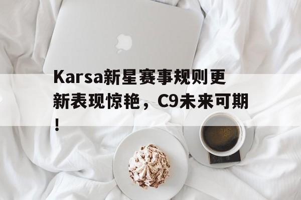 开云APP Karsa新星赛事规则更新表现惊艳,C9未来可期!